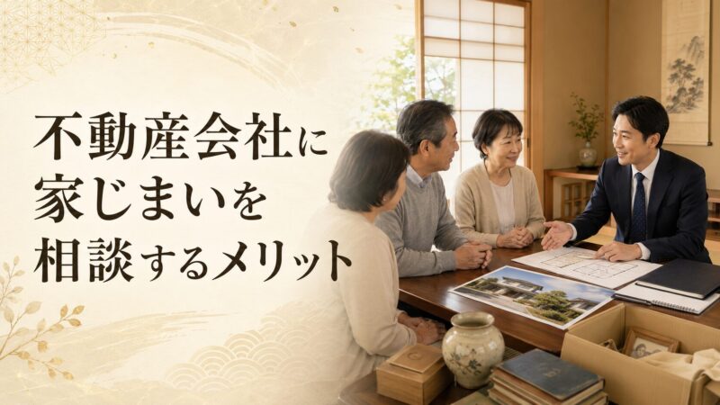 不動産会社に家じまいを相談するメリット